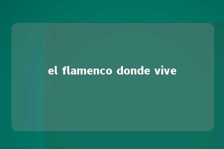 el flamenco donde vive