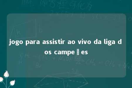 jogo para assistir ao vivo da liga dos campeões