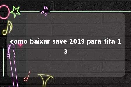 como baixar save 2019 para fifa 13