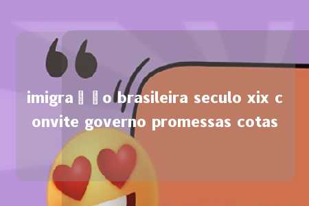 imigração brasileira seculo xix convite governo promessas cotas