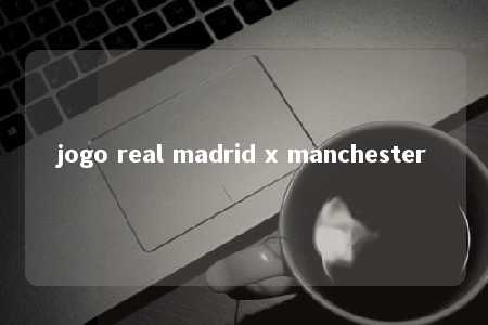 jogo real madrid x manchester