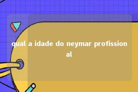 qual a idade do neymar profissional