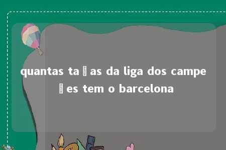 quantas taças da liga dos campeões tem o barcelona