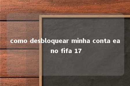 como desbloquear minha conta ea no fifa 17