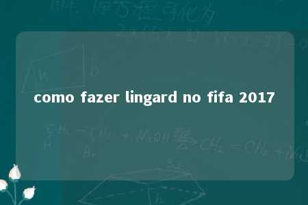 como fazer lingard no fifa 2017