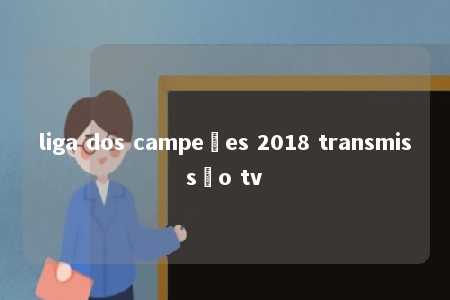 liga dos campeões 2018 transmissão tv