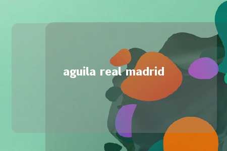 aguila real madrid