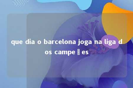 que dia o barcelona joga na liga dos campeões