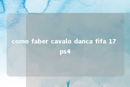 como faber cavalo danca fifa 17 ps4