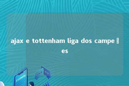 ajax e tottenham liga dos campeões