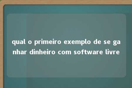 qual o primeiro exemplo de se ganhar dinheiro com software livre