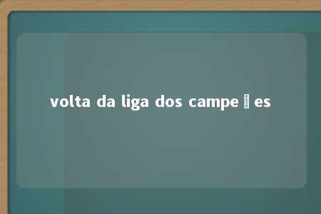 volta da liga dos campeões