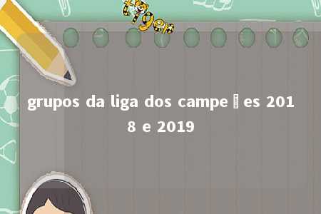 grupos da liga dos campeões 2018 e 2019