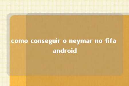 como conseguir o neymar no fifa android