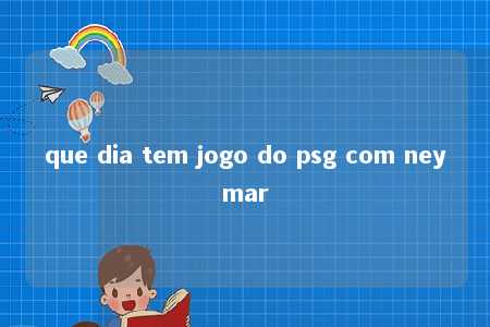 que dia tem jogo do psg com neymar