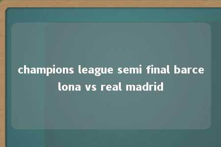 champions league semi final barcelona vs real madrid