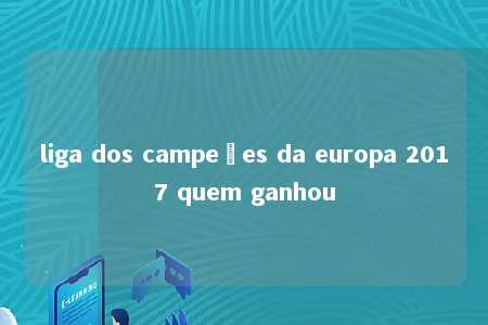 liga dos campeões da europa 2017 quem ganhou