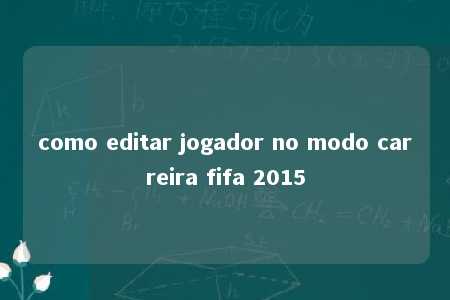 como editar jogador no modo carreira fifa 2015