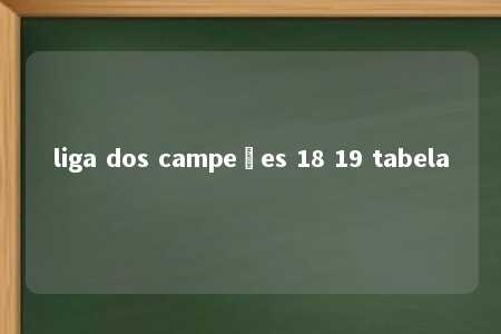 liga dos campeões 18 19 tabela