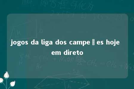 jogos da liga dos campeões hoje em direto