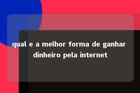 qual e a melhor forma de ganhar dinheiro pela internet