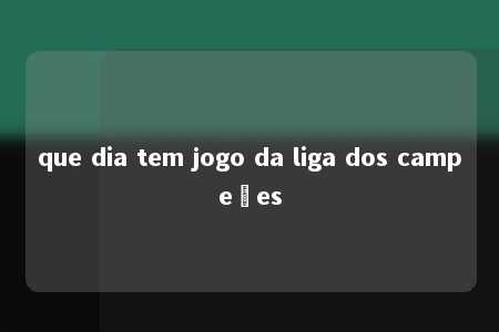 que dia tem jogo da liga dos campeões