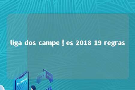 liga dos campeões 2018 19 regras