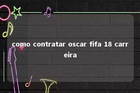 como contratar oscar fifa 18 carreira