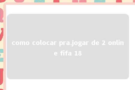 como colocar pra.jogar de 2 online fifa 18