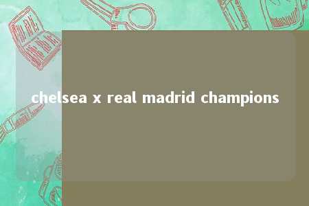 chelsea x real madrid champions