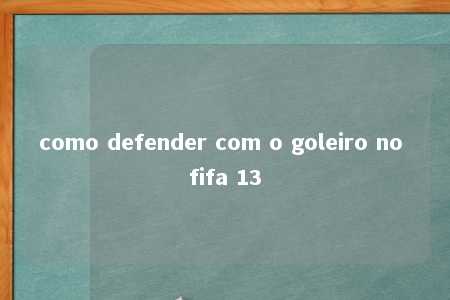 como defender com o goleiro no fifa 13