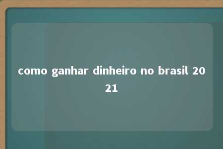 como ganhar dinheiro no brasil 2021