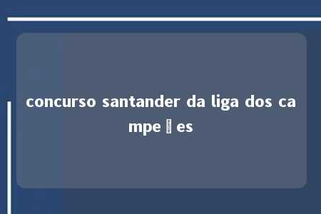 concurso santander da liga dos campeões