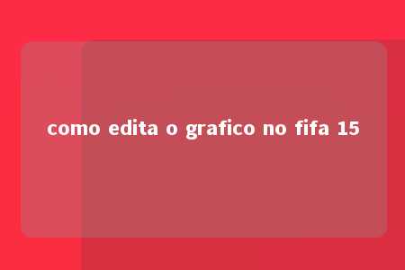 como edita o grafico no fifa 15