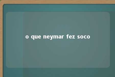 o que neymar fez soco