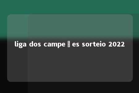 liga dos campeões sorteio 2022