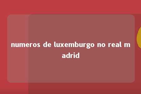 numeros de luxemburgo no real madrid