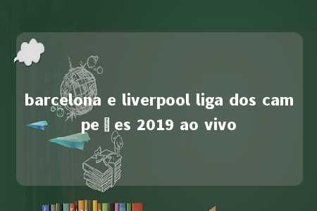 barcelona e liverpool liga dos campeões 2019 ao vivo