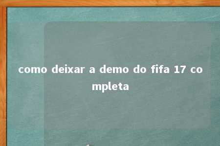 como deixar a demo do fifa 17 completa