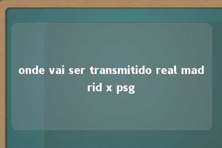 onde vai ser transmitido real madrid x psg