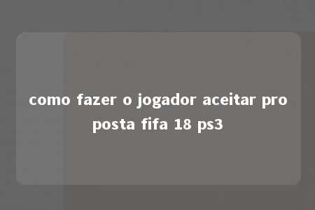 como fazer o jogador aceitar proposta fifa 18 ps3