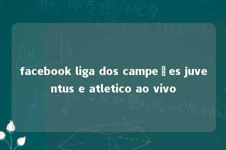 facebook liga dos campeões juventus e atletico ao vivo