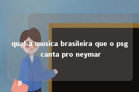 qual a musica brasileira que o psg canta pro neymar