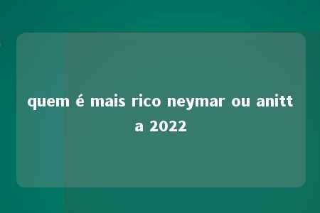 quem é mais rico neymar ou anitta 2022