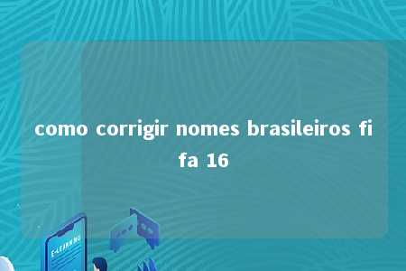 como corrigir nomes brasileiros fifa 16