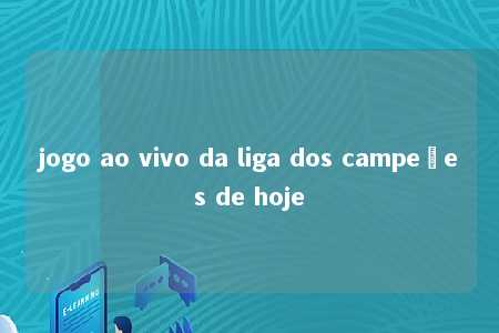 jogo ao vivo da liga dos campeões de hoje