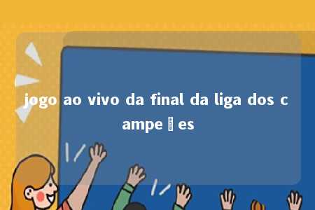 jogo ao vivo da final da liga dos campeões