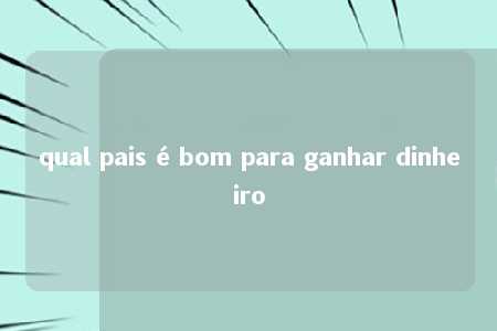 qual pais é bom para ganhar dinheiro