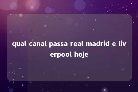 qual canal passa real madrid e liverpool hoje