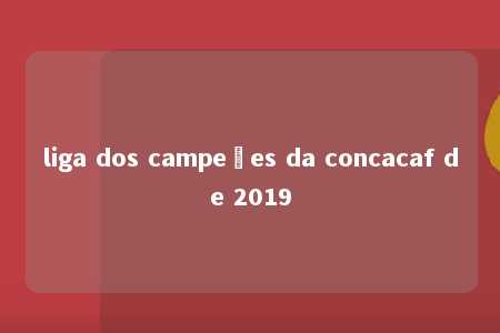 liga dos campeões da concacaf de 2019